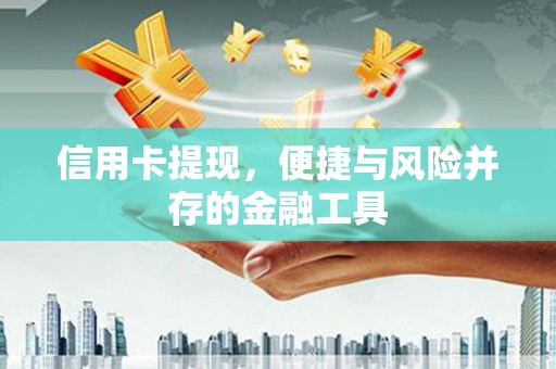石冈信用卡提现，便捷与风险并存的金融工具