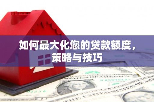 石冈如何最大化您的贷款额度，策略与技巧