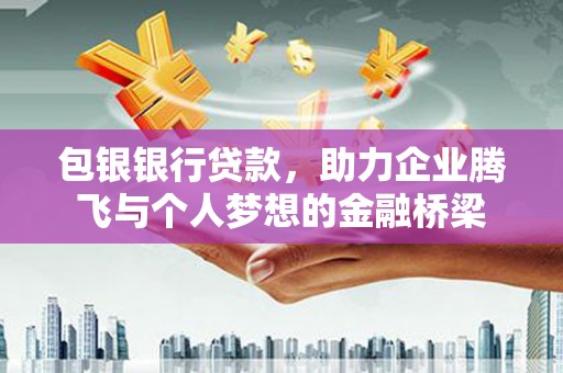 石冈包银银行贷款，助力企业腾飞与个人梦想的金融桥梁