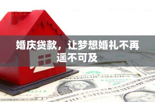 石冈婚庆贷款，让梦想婚礼不再遥不可及