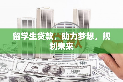 石冈留学生贷款，助力梦想，规划未来
