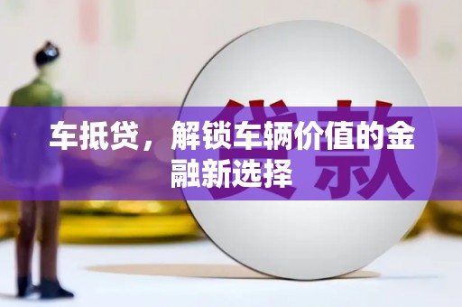 石冈车抵贷，解锁车辆价值的金融新选择