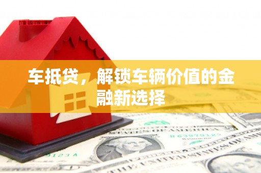 石冈车抵贷，解锁车辆价值的金融新选择