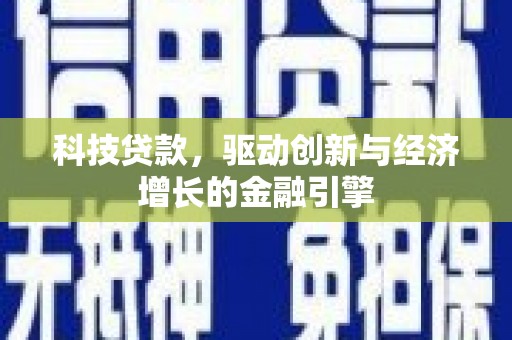 石冈科技贷款，驱动创新与经济增长的金融引擎