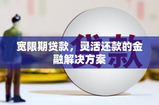 石冈宽限期贷款，灵活还款的金融解决方案