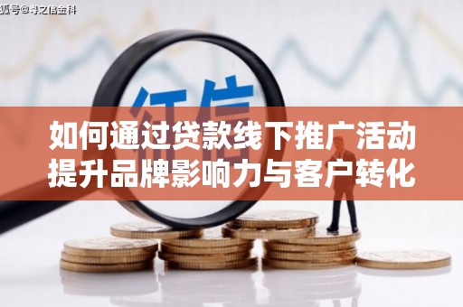 石冈如何通过贷款线下推广活动提升品牌影响力与客户转化率