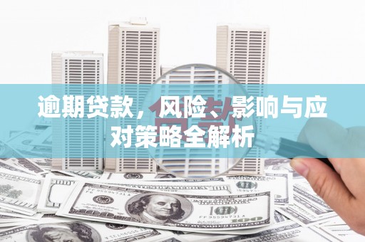 石冈逾期贷款，风险、影响与应对策略全解析