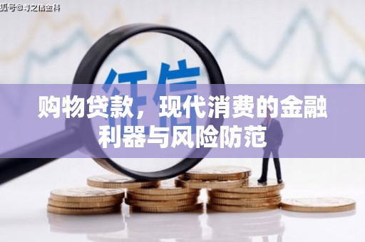 石冈购物贷款，现代消费的金融利器与风险防范