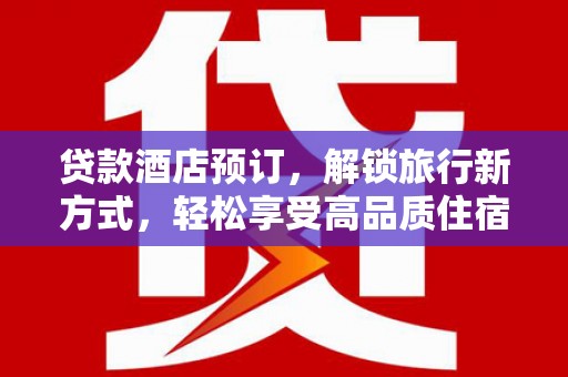 石冈贷款酒店预订，解锁旅行新方式，轻松享受高品质住宿