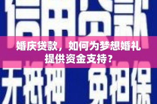 石冈婚庆贷款，如何为梦想婚礼提供资金支持？