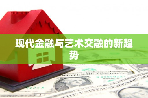 石冈现代金融与艺术交融的新趋势