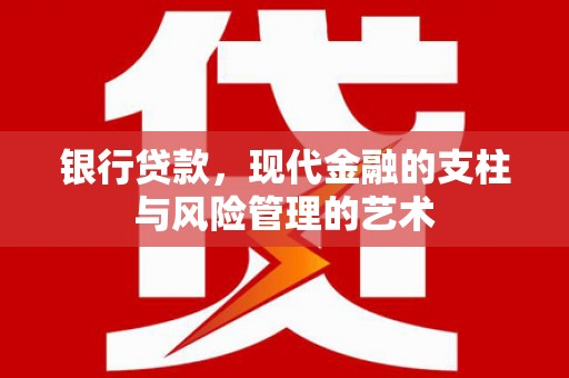 石冈银行贷款，现代金融的支柱与风险管理的艺术