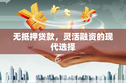 石冈无抵押贷款，灵活融资的现代选择