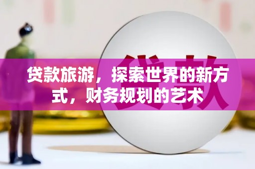 石冈贷款旅游，探索世界的新方式，财务规划的艺术