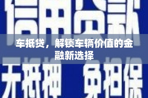 石冈车抵贷，解锁车辆价值的金融新选择