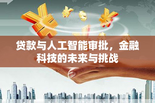石冈贷款与人工智能审批，金融科技的未来与挑战