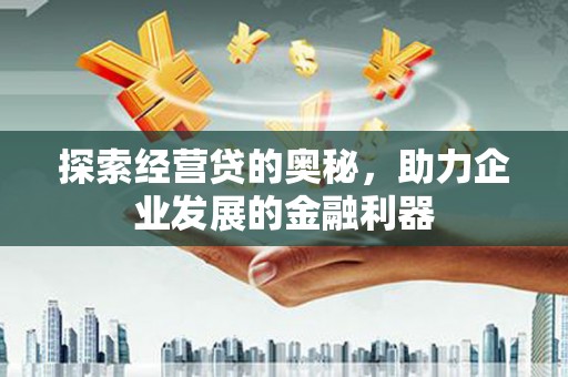 石冈探索经营贷的奥秘，助力企业发展的金融利器