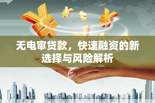 石冈无电审贷款，快速融资的新选择与风险解析