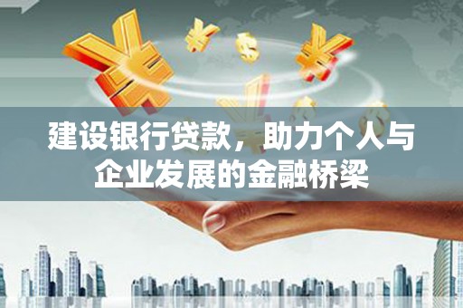 石冈建设银行贷款，助力个人与企业发展的金融桥梁
