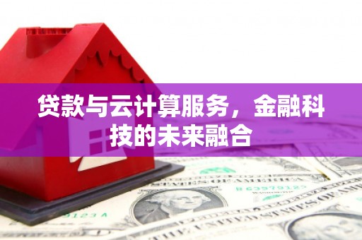 石冈贷款与云计算服务，金融科技的未来融合