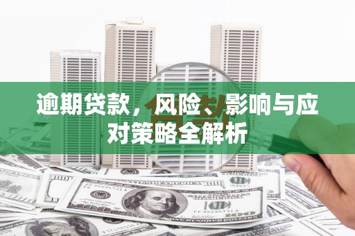 石冈逾期贷款，风险、影响与应对策略全解析