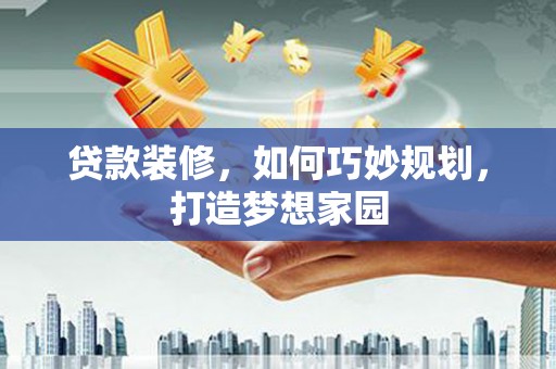 石冈贷款装修，如何巧妙规划，打造梦想家园