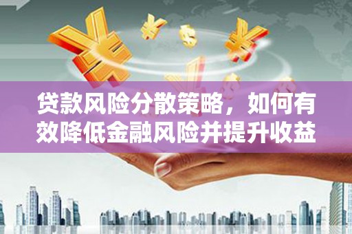 石冈贷款风险分散策略，如何有效降低金融风险并提升收益