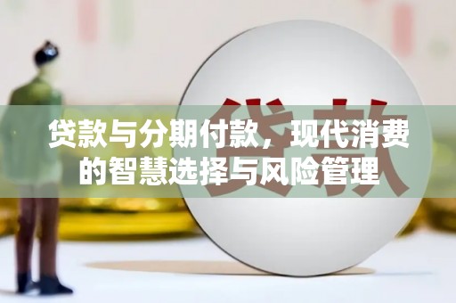 石冈贷款与分期付款，现代消费的智慧选择与风险管理
