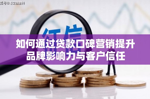 石冈如何通过贷款口碑营销提升品牌影响力与客户信任
