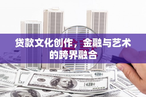 石冈贷款文化创作，金融与艺术的跨界融合