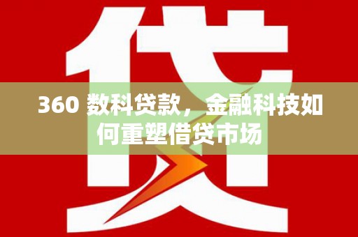 石冈360 数科贷款，金融科技如何重塑借贷市场
