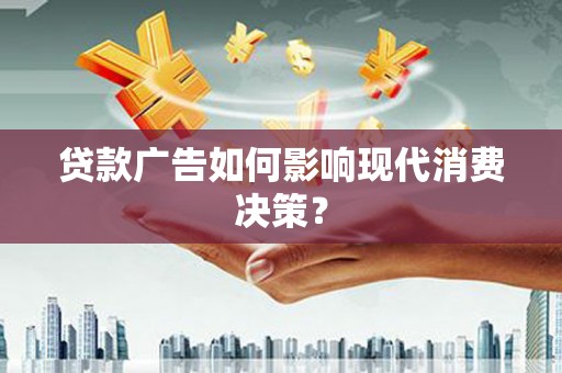 石冈贷款广告如何影响现代消费决策？