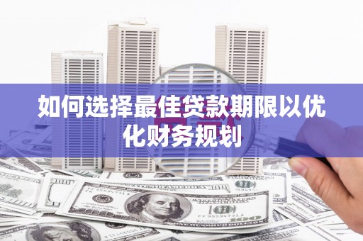 石冈如何选择最佳贷款期限以优化财务规划