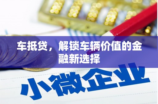 石冈车抵贷，解锁车辆价值的金融新选择