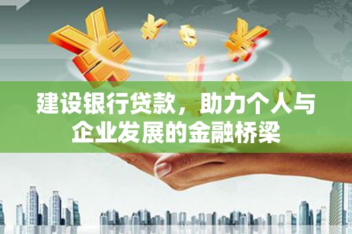 石冈建设银行贷款，助力个人与企业发展的金融桥梁