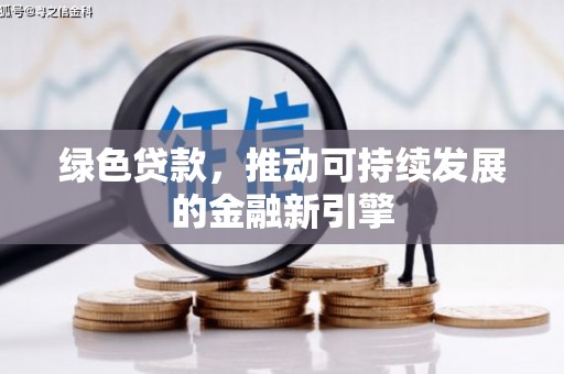 石冈绿色贷款，推动可持续发展的金融新引擎