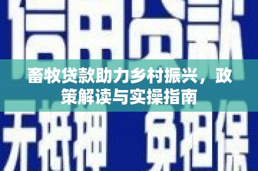 石冈畜牧贷款助力乡村振兴，政策解读与实操指南