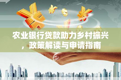 石冈农业银行贷款助力乡村振兴，政策解读与申请指南