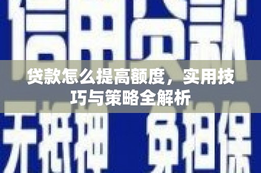 石冈贷款怎么提高额度，实用技巧与策略全解析