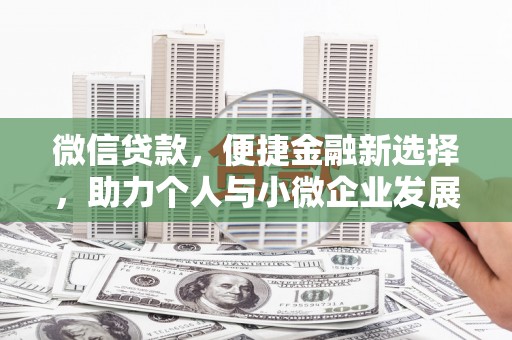 石冈微信贷款，便捷金融新选择，助力个人与小微企业发展