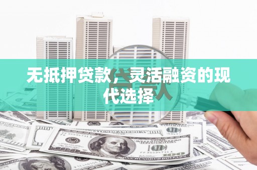 石冈无抵押贷款，灵活融资的现代选择