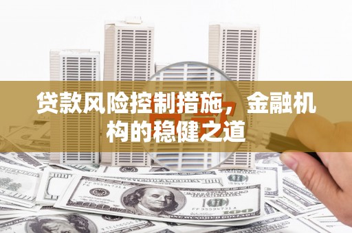 石冈贷款风险控制措施，金融机构的稳健之道