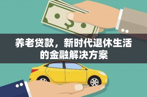 石冈养老贷款，新时代退休生活的金融解决方案