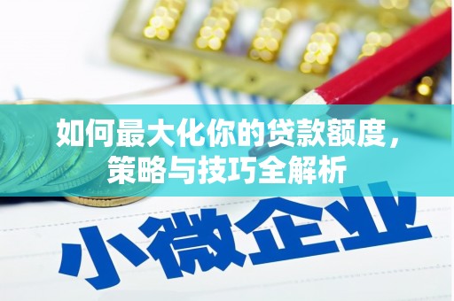 石冈如何最大化你的贷款额度，策略与技巧全解析