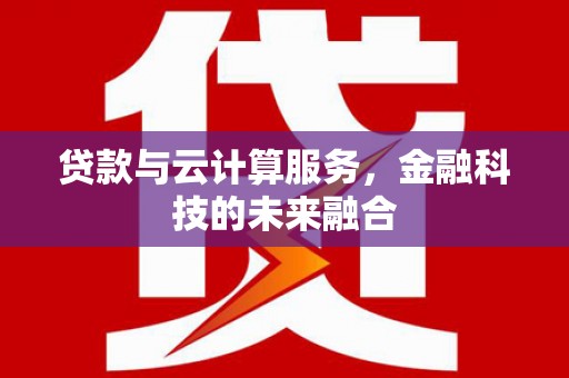石冈贷款与云计算服务，金融科技的未来融合
