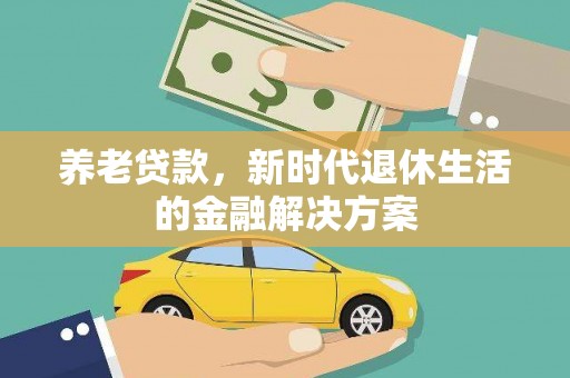 石冈养老贷款，新时代退休生活的金融解决方案