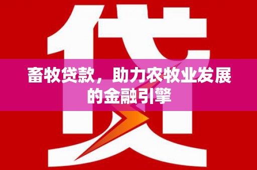 石冈畜牧贷款，助力农牧业发展的金融引擎