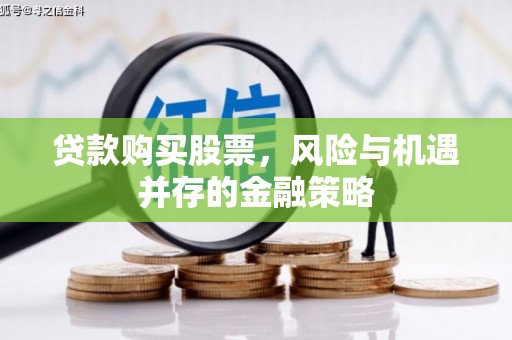 石冈贷款购买股票，风险与机遇并存的金融策略