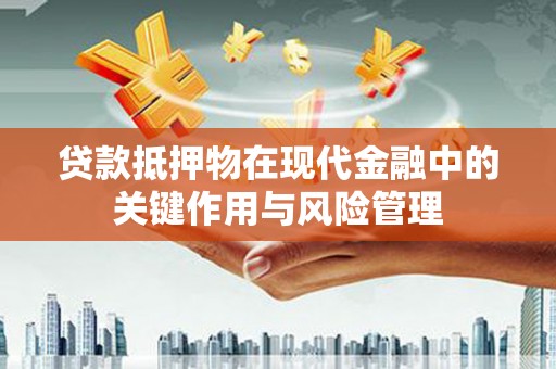 石冈贷款抵押物在现代金融中的关键作用与风险管理