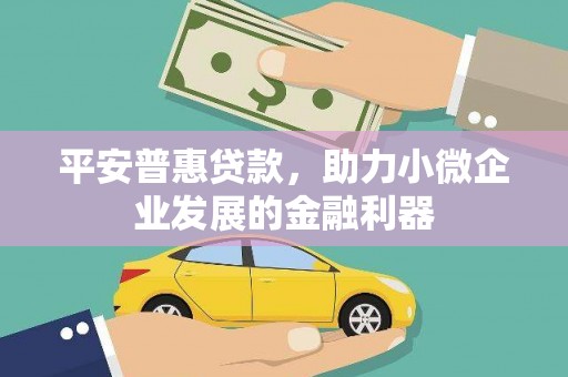 石冈平安普惠贷款，助力小微企业发展的金融利器